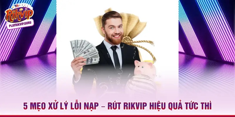 5 Mẹo Xử Lý Lỗi Nạp – Rút Rikvip Hiệu Quả Tức Thì
