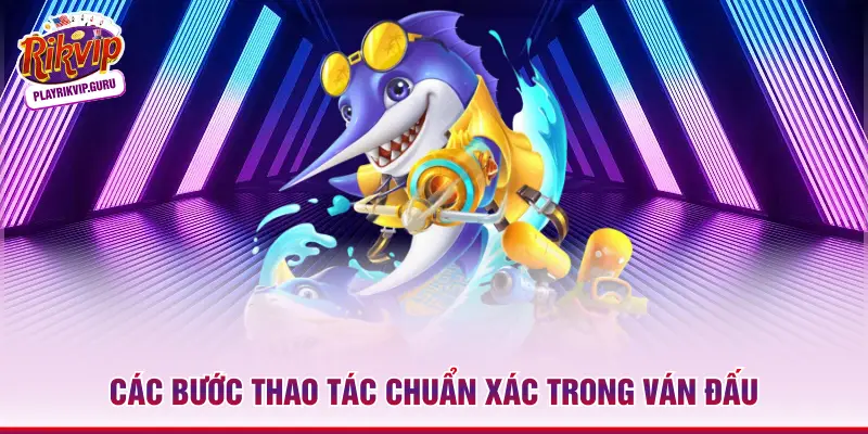 Các bước thao tác chuẩn xác trong ván đấu