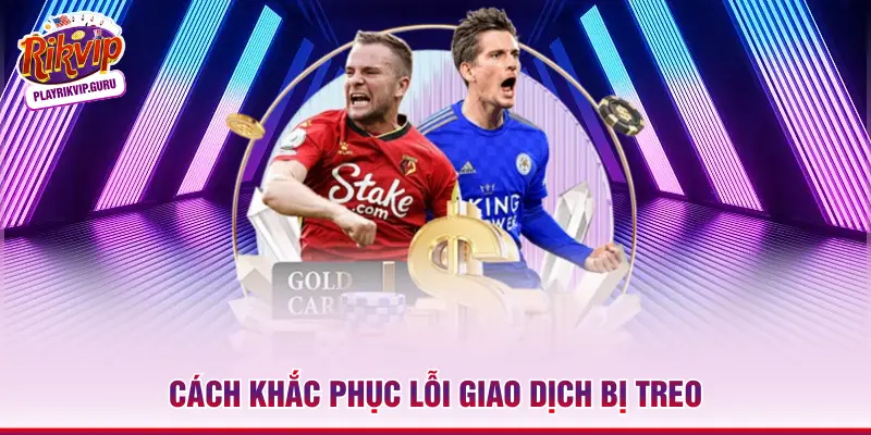 Cách khắc phục lỗi giao dịch bị treo