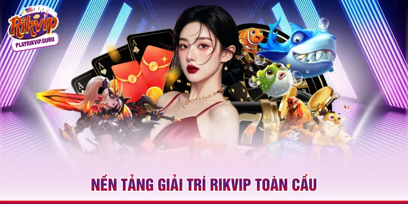 Nền tảng giải trí RIKVIP toàn cầu