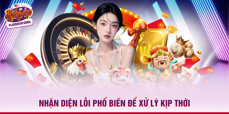 Nhận diện lỗi phổ biến để xử lý kịp thời