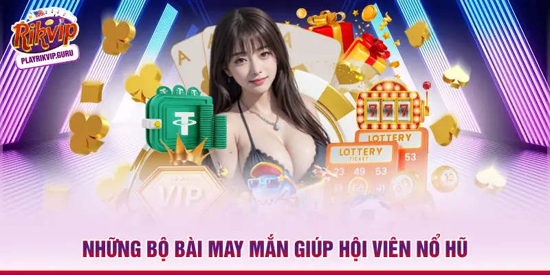 Những bộ bài may mắn giúp hội viên nổ hũ