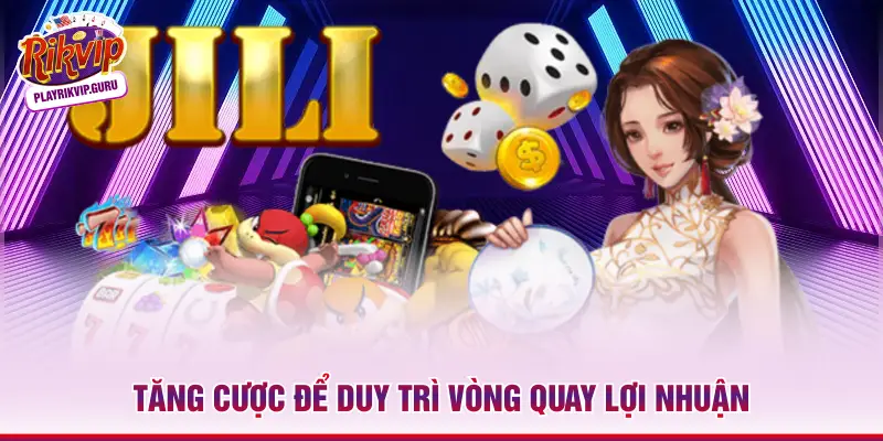 Tăng cược để duy trì vòng quay lợi nhuận