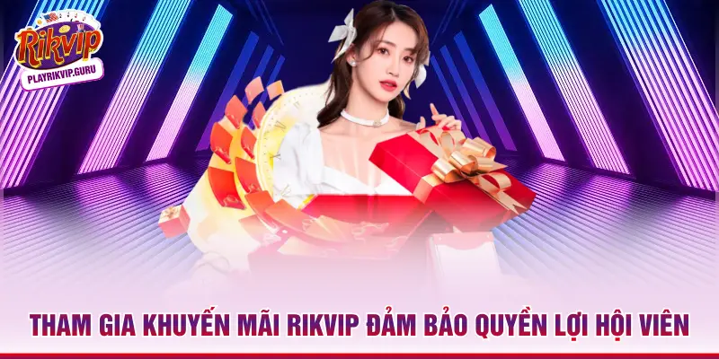 Tham gia khuyến mãi Rikvip đảm bảo quyền lợi hội viên